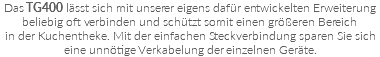 Das TG400 lässt sich mit unserer eigens dafür entwickelten Erweiterung beliebig oft verbinden und schützt somit einen größeren Bereich  in der Kuchentheke. Mit der einfachen Steckverbindung sparen Sie sich  eine unnötige Verkabelung der einzelnen Geräte.