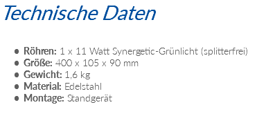 Technische Daten Röhren: 1 x 11 Watt Synergetic-Grünlicht (splitterfrei) Größe: 400 x 105 x 90 mm Gewicht: 1,6 kg Material: Edelstahl Montage: Standgerät